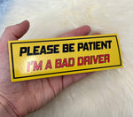 Please Be Patient I'm A Bad Driver Bumper Sticker | Funny Bumper Sticker | FREE SHIPPING