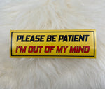 Please Be Patient I'm Out of My Mind Bumper Sticker | Funny Bumper Sticker | FREE SHIPPING
