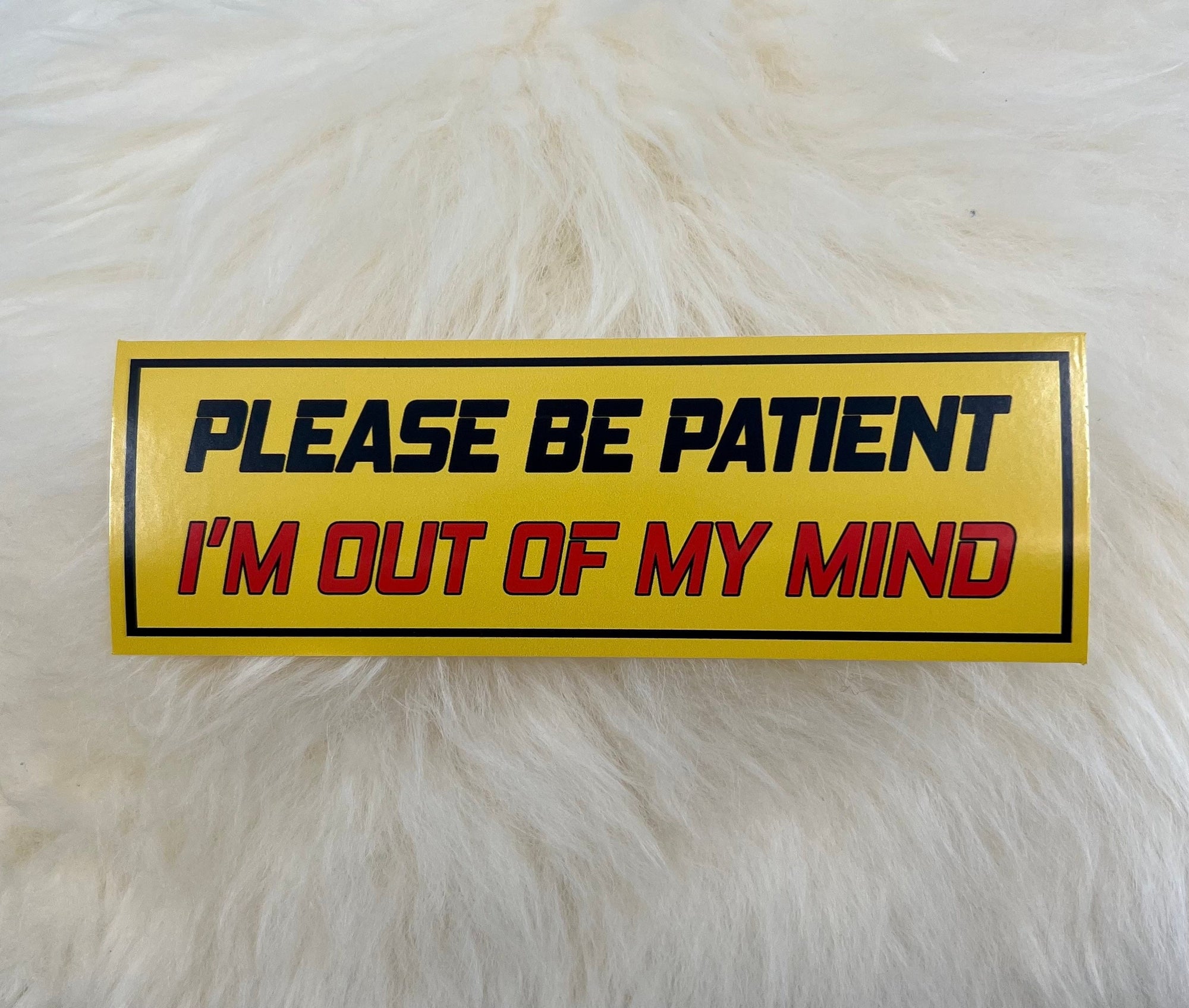 Please Be Patient I'm Out of My Mind Bumper Sticker | Funny Bumper Sticker | FREE SHIPPING