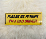 Please Be Patient I'm A Bad Driver Bumper Sticker | Funny Bumper Sticker | FREE SHIPPING